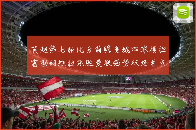 英超第七轮比分前瞻曼城四球横扫富勒姆维拉完胜曼联强势双场看点